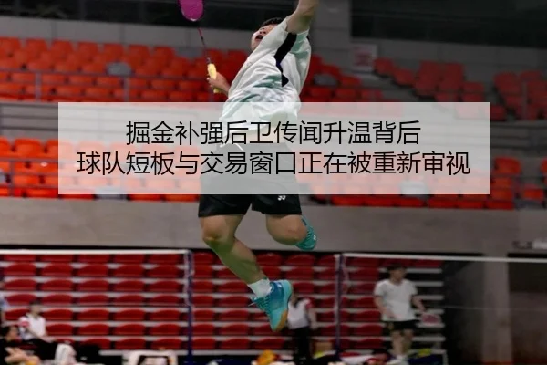 掘金补强后卫传闻升温背后 球队短板与交易窗口正在被重新审视 | NetEase